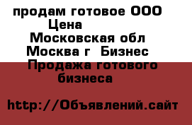 продам готовое ООО › Цена ­ 90 000 - Московская обл., Москва г. Бизнес » Продажа готового бизнеса   